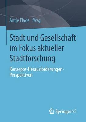 Stadt Und Gesellschaft Im Fokus Aktueller Stadtforschung: Konzepte-Herausforderungen-Perspektiven - Flade, Antje (Editor)