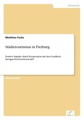 Stadtetourismus in Freiburg. Positive Impulse Durch Kooperation Mit Dem Landkreis Breisgau-Hochschwarzwald? - Fuchs, Matthias