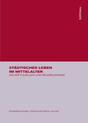 Stadtisches Leben Im Mittelalter: Schriftquellen Und Bildzeugnisse - Engel, Evamaria, and Jacob, Frank-Dietrich