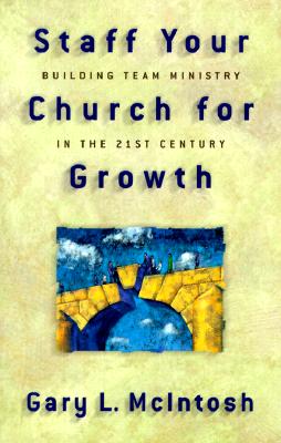 Staff Your Church for Growth: Building Team Ministry in the 21st Century - McIntosh, Gary L, Dr.