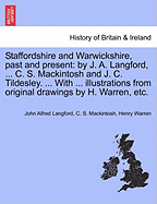 Staffordshire and Warwickshire, Past and Present: By J. A. Langford, ... C. S. Mackintosh and J. C. Tildesley. ... with ... Illustrations from Original Drawings by H. Warren, Etc. - Langford, John Alfred, and Mackintosh, C S, and Warren, Henry