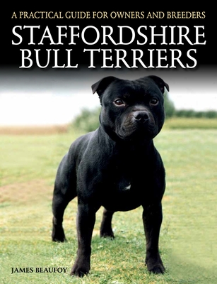 Staffordshire Bull Terriers: A Practical Guide for Owners and Breeders - Beaufoy, James