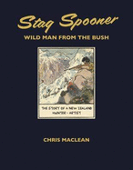 Stag Spooner: Wild Man from the Bush - The Story of a New Zealand Hunter-Artist