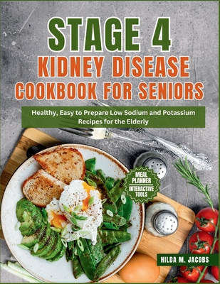 Stage 4 Kidney Disease Cookbook for Seniors: Healthy, Easy to Prepare Low Sodium and Potassium Recipes for the Elderly - Jacobs, Hilda M