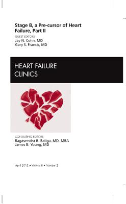 Stage B, A Pre-cursor to Heart Failure, Part II, An Issue of Heart Failure Clinics - Cohn, Jay N., and Francis, Gary S., MD