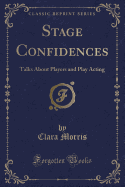 Stage Confidences: Talks about Players and Play Acting (Classic Reprint)