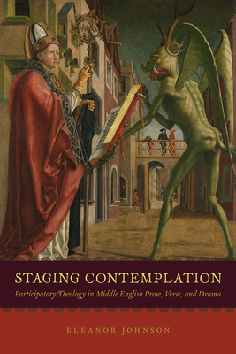Staging Contemplation: Participatory Theology in Middle English Prose, Verse, and Drama - Johnson, Eleanor