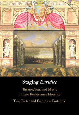 Staging 'Euridice': Theatre, Sets, and Music in Late Renaissance Florence - Carter, Tim, and Fantappi, Francesca