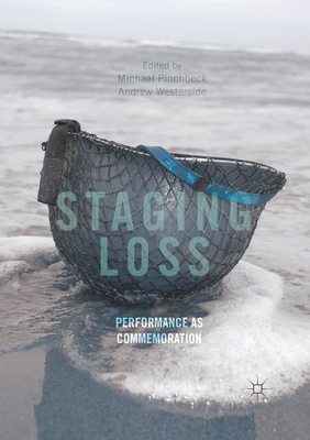 Staging Loss: Performance as Commemoration - Pinchbeck, Michael (Editor), and Westerside, Andrew (Editor)