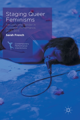 Staging Queer Feminisms: Sexuality and Gender in Australian Performance, 2005-2015 - French, Sarah