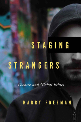 Staging Strangers: Theatre and Global Ethics - Freeman, Barry