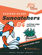 Stained Glass Suncatchers: 24 Cutting-Edge Patterns and How to Make Them