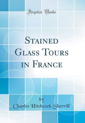 Stained Glass Tours in France (Classic Reprint) - Sherrill, Charles Hitchcock