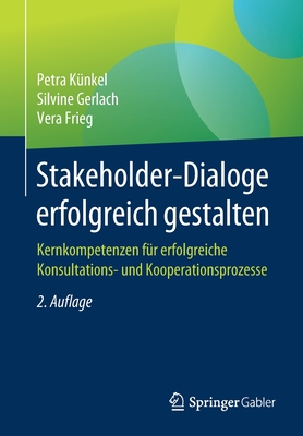 Stakeholder-Dialoge Erfolgreich Gestalten: Kernkompetenzen Fur Erfolgreiche Konsultations- Und Kooperationsprozesse - K?nkel, Petra, and Gerlach, Silvine, and Frieg, Vera