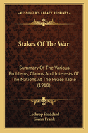 Stakes of the War; Summary of the Various Problems, Claims, and Interests of the Nations at the Peace Table