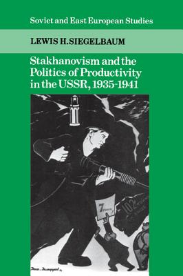 Stakhanovism and the Politics of Productivity in the USSR, 1935-1941 - Siegelbaum, Lewis H.