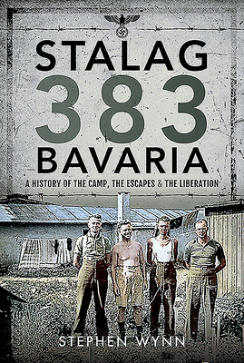 Stalag 383 Bavaria: A History of the Camp, the Escapes and the Liberation - Wynn, Stephen