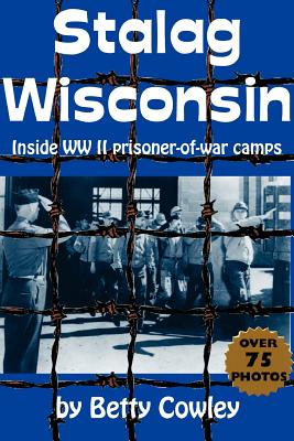 Stalag Wisconsin: Inside WW II Prisoner-Of-War Camps - Cowley, Betty