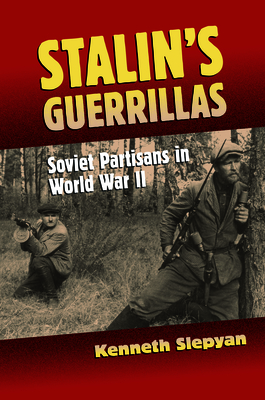Stalin's Guerrillas: Soviet Partisans in World War II - Slepyan, Kenneth