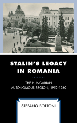 Stalin's Legacy in Romania: The Hungarian Autonomous Region, 1952-1960 - Bottoni, Stefano