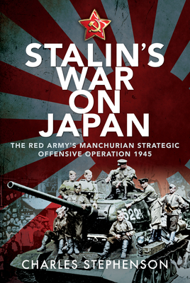 Stalin's War on Japan: The Red Army's 'Manchurian Strategic Offensive Operation', 1945 - Stephenson, Charles