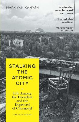 Stalking the Atomic City: Life Among the Decadent and the Depraved of Chornobyl - Kamysh, Markiyan, and Leliv, Hanna (Translated by), and Costigan-Humes, Reilly (Translated by)