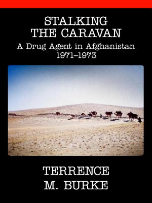 Stalking the Caravan: A Drug Agent in Afghanistan 1971-1973 - Burke, Terrence M