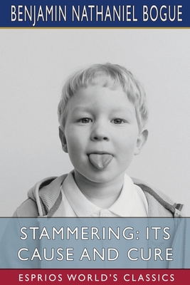 Stammering: Its Cause and Cure (Esprios Classics) - Bogue, Benjamin Nathaniel