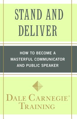 Stand and Deliver: How to Become a Masterful Communicator and Public Speaker - Carnegie Training, Dale
