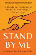 Stand by Me: A Guide to Navigating Modern, Meaningful Caregiving