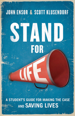 Stand for Life: A Student's Guide for Making the Case and Saving Lives - Ensor, John, and Klusendorf, Scott