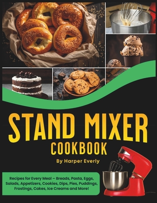 Stand Mixer Cookbook: 125 Recipes for Every Meal - Includes Breads, Pasta, Eggs, Salads, Appetizers, Cookies, Dips, Pies, Puddings, Frostings, Cakes, Ice Creams and More! - Everly, Harper