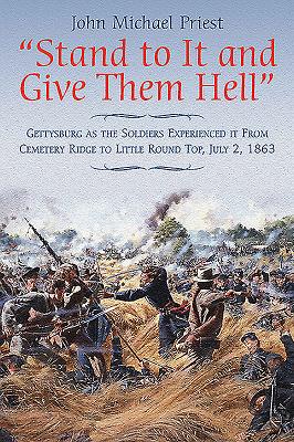 Stand to It and Give Them Hell: Gettysburg as the Soldiers Experienced It from Cemetery Ridge to Little Round Top, July 2, 1863 - Priest, John Michael