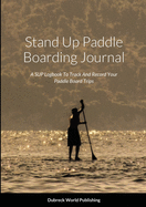 Stand Up Paddle Boarding Journal: A SUP Logbook To Track And Record Your Paddle Board Trips