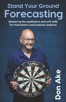 Stand Your Ground Forecasting: Mastering the qualitative and soft skills for forecasters and business analysts - Ake, Don