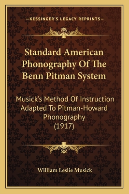 Standard American Phonography Of The Benn Pitman System: Musick's Method Of Instruction Adapted To Pitman-Howard Phonography (1917) - Musick, William Leslie