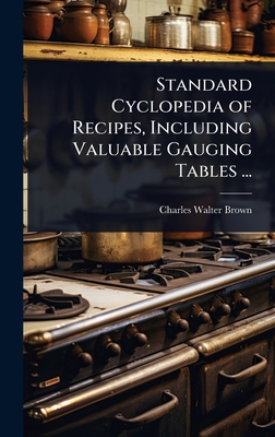 Standard Cyclopedia of Recipes, Including Valuable Gauging Tables ... - Brown, Charles Walter