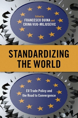 Standardizing the World: EU Trade Policy and the Road to Convergence - Duina, Francesco (Editor), and Viju-Miljusevic, Crina (Editor)