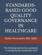 Standards-Based Good Quality Governance in Healthcare: The thinking behind the standards - a handbook for healthcare staff