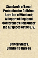 Standards of Legal Protection for Children Born Out of Wedlock: A Report of Regional Conferences Held Under the Auspices of the U. S. Children's Bureau and the Inter-City Conference on Illegitimacy; Chicago, Ill., February 9-10, 1920, New York, N. Y., Feb