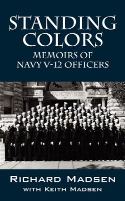 Standing Colors: Memoirs of Navy V-12 Officers - Madsen, Richard, and Madsen, Keith