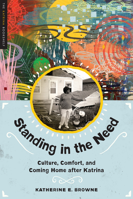 Standing in the Need: Culture, Comfort, and Coming Home After Katrina - Browne, Katherine E