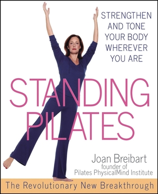 Standing Pilates: Strengthen and Tone Your Body Wherever You Are - Breibart, Joan