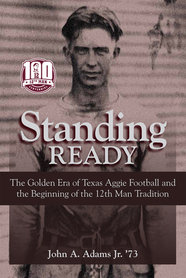 Standing Ready: The Golden Era of Texas Aggie Football and the Beginning of the 12th Man Tradition - Adams, John A