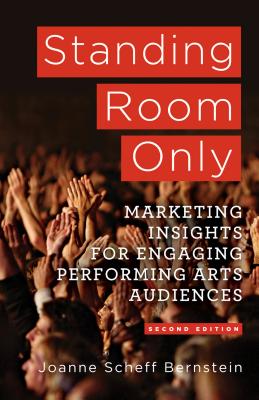 Standing Room Only: Marketing Insights for Engaging Performing Arts Audiences - Bernstein, J