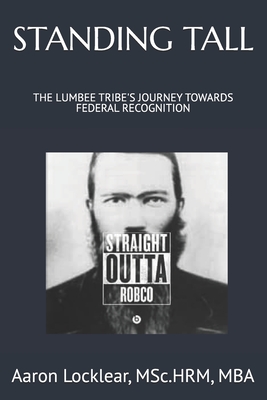 Standing Tall: The Lumbee Tribe's Journey Towards Federal Recognition - Locklear, Aaron