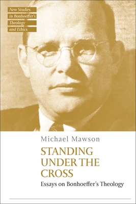 Standing Under the Cross: Essays on Bonhoeffer's Theology - Mawson, Michael (Editor), and McBride, Jennifer (Editor), and Ziegler, Philip G (Editor)