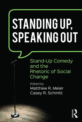 Standing Up, Speaking Out: Stand-Up Comedy and the Rhetoric of Social Change - Meier, Matthew R. (Editor), and Schmitt, Casey R. (Editor)