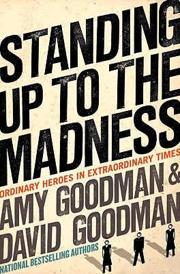 Standing Up to the Madness: Ordinary Heroes in Extraordinary Times - Goodman, Amy, and Goodman, David