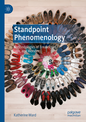 Standpoint Phenomenology: Methodologies of Breakdown, Sign, and Wonder - Ward, Katherine